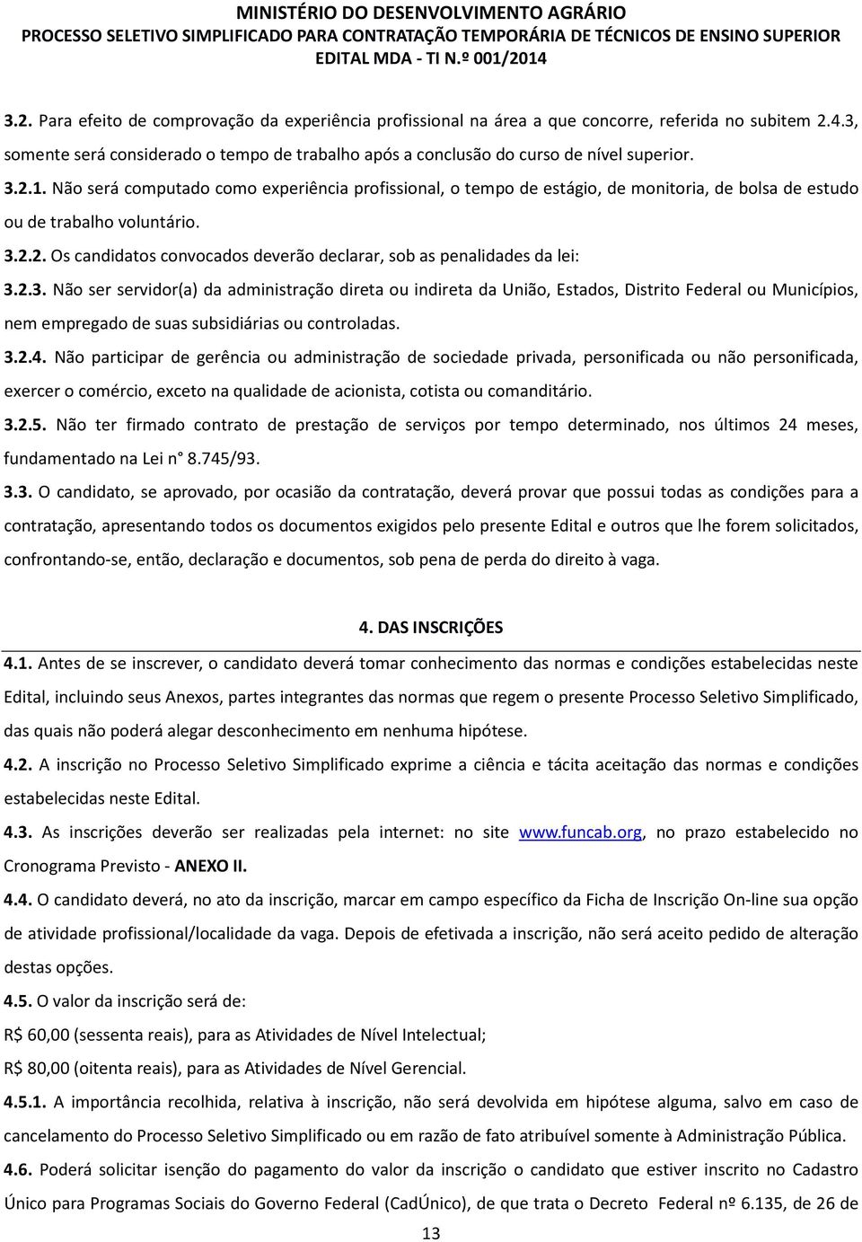 2.3. Não ser servidor(a) da administração direta ou indireta da União, Estados, Distrito Federal ou Municípios, nem empregado de suas subsidiárias ou controladas. 3.2.4.