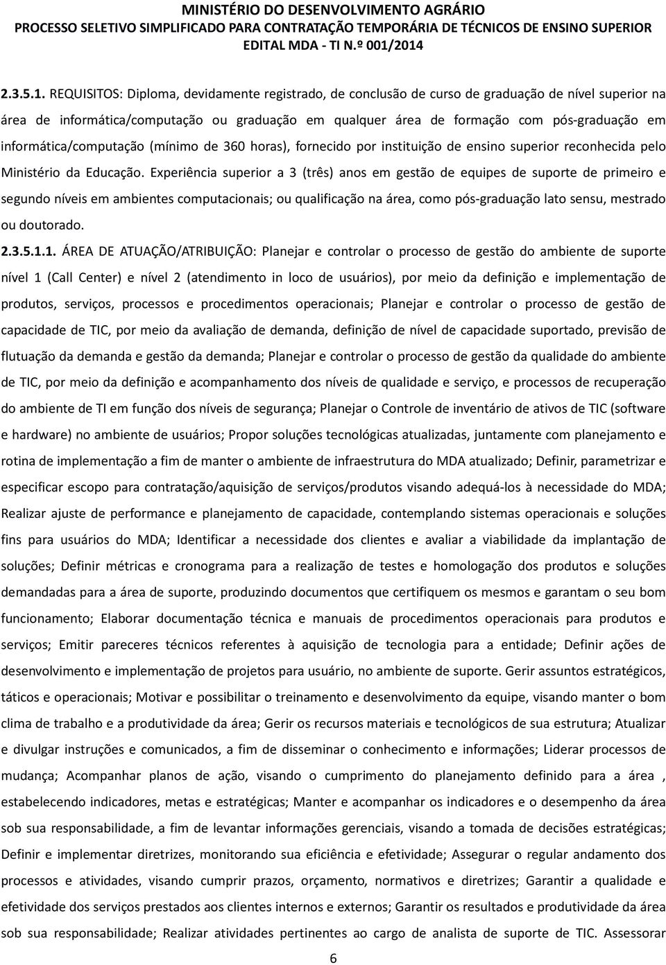 informática/computação (mínimo de 360 horas), fornecido por instituição de ensino superior reconhecida pelo Ministério da Educação.