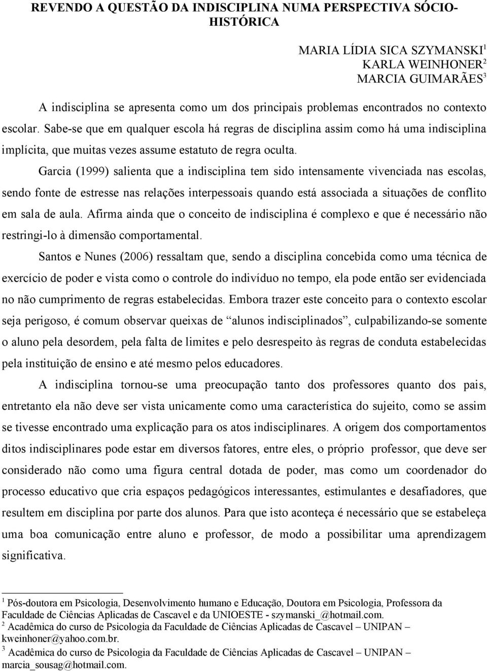 Garcia (1999) salienta que a indisciplina tem sido intensamente vivenciada nas escolas, sendo fonte de estresse nas relações interpessoais quando está associada a situações de conflito em sala de