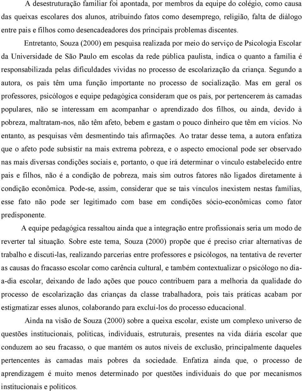 Entretanto, Souza (2000) em pesquisa realizada por meio do serviço de Psicologia Escolar da Universidade de São Paulo em escolas da rede pública paulista, indica o quanto a família é responsabilizada