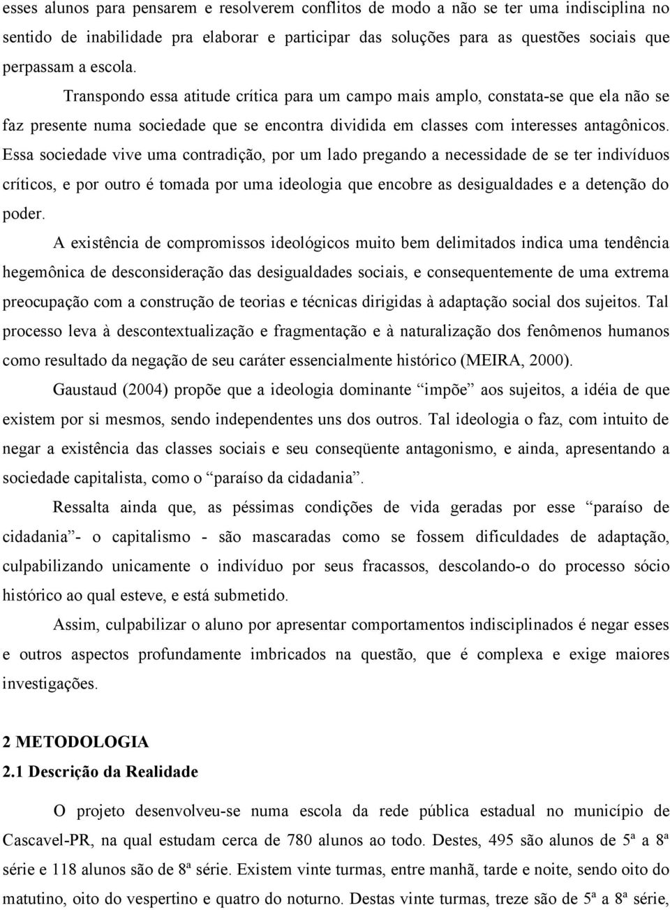 Essa sociedade vive uma contradição, por um lado pregando a necessidade de se ter indivíduos críticos, e por outro é tomada por uma ideologia que encobre as desigualdades e a detenção do poder.