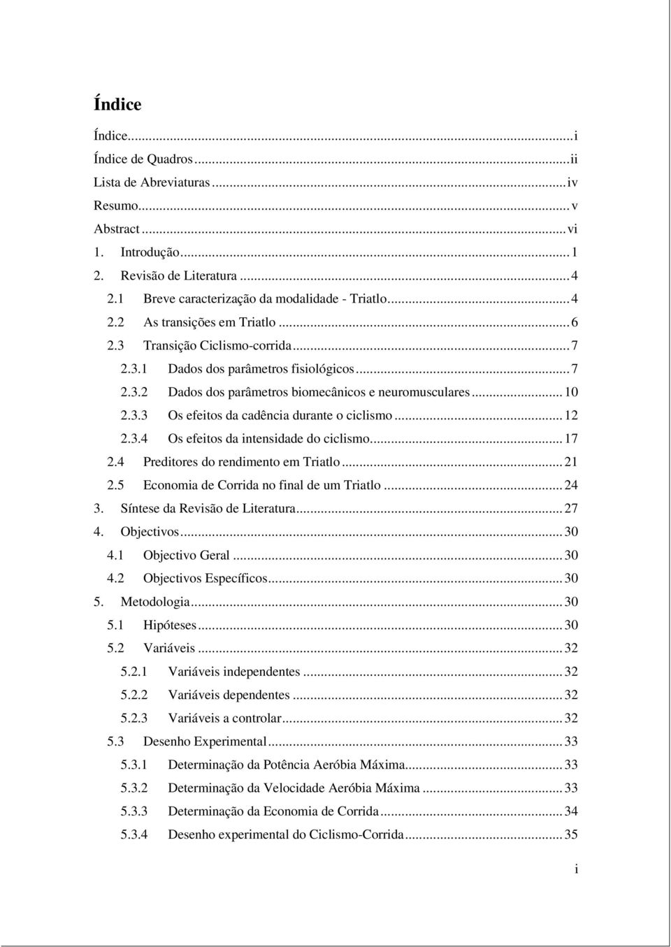 .. 12 2.3.4 Os efeitos da intensidade do ciclismo... 17 2.4 Preditores do rendimento em Triatlo... 21 2.5 Economia de Corrida no final de um Triatlo... 24 3. Síntese da Revisão de Literatura... 27 4.