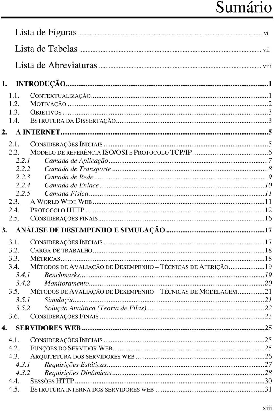 2.4 Camada de Enlace...10 2.2.5 Camada Física...11 2.3. A WORLD WIDE WEB...11 2.4. PROTOCOLO HTTP...12 2.5. CONSIDERAÇÕES FINAIS...16 3. ANÁLISE DE DESEMPENHO E SIMULAÇÃO...17 3.1. CONSIDERAÇÕES INICIAIS.