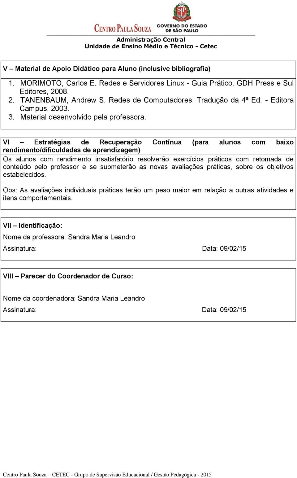 VI Estratégias de Recuperação Contínua (para alunos com baixo rendimento/dificuldades de aprendizagem) Os alunos com rendimento insatisfatório resolverão exercícios práticos com retomada de conteúdo