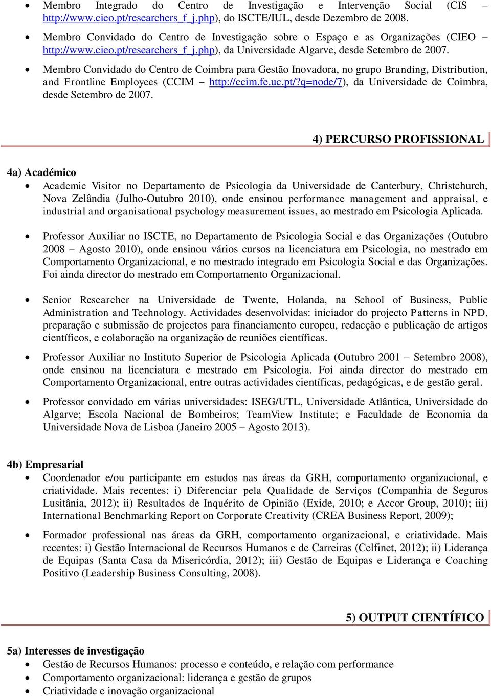 Membr Cnvidad d Centr de Cimbra para Gestã Invadra, n grup Branding, Distributin, and Frntline Emplyees (CCIM http://ccim.fe.uc.pt/?q=nde/7), da Universidade de Cimbra, desde Setembr de 2007.