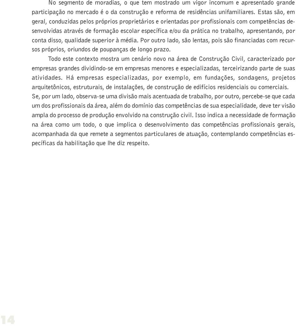 apresentando, por conta disso, qualidade superior à média. Por outro lado, são lentas, pois são financiadas com recursos próprios, oriundos de poupanças de longo prazo.