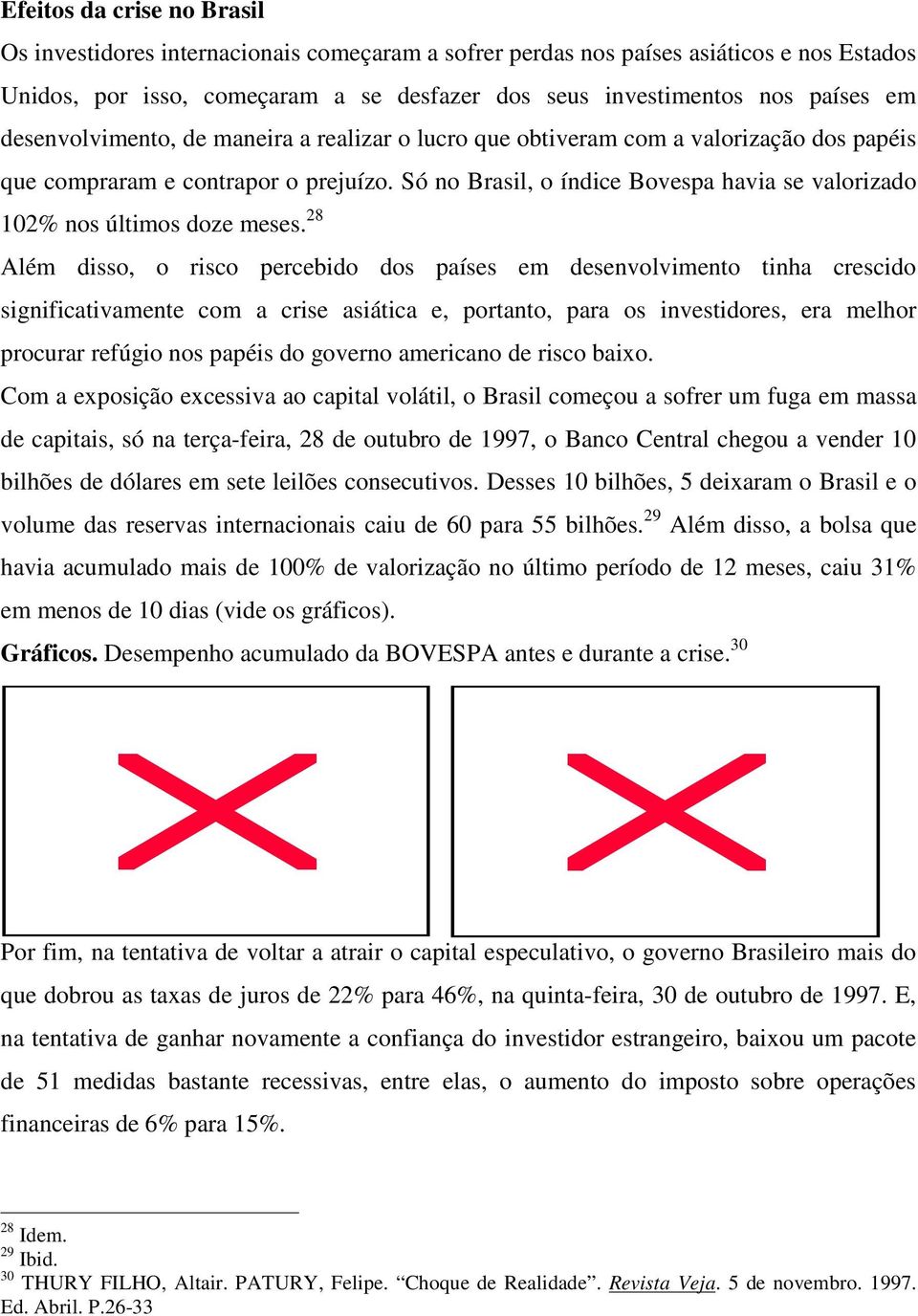 Só no Brasil, o índice Bovespa havia se valorizado 102% nos últimos doze meses.