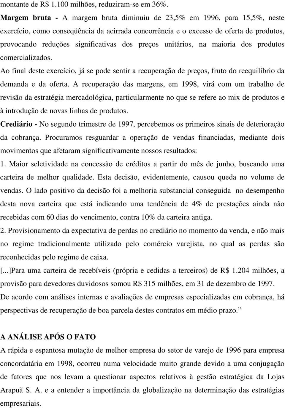 dos preços unitários, na maioria dos produtos comercializados. Ao final deste exercício, já se pode sentir a recuperação de preços, fruto do reequilíbrio da demanda e da oferta.