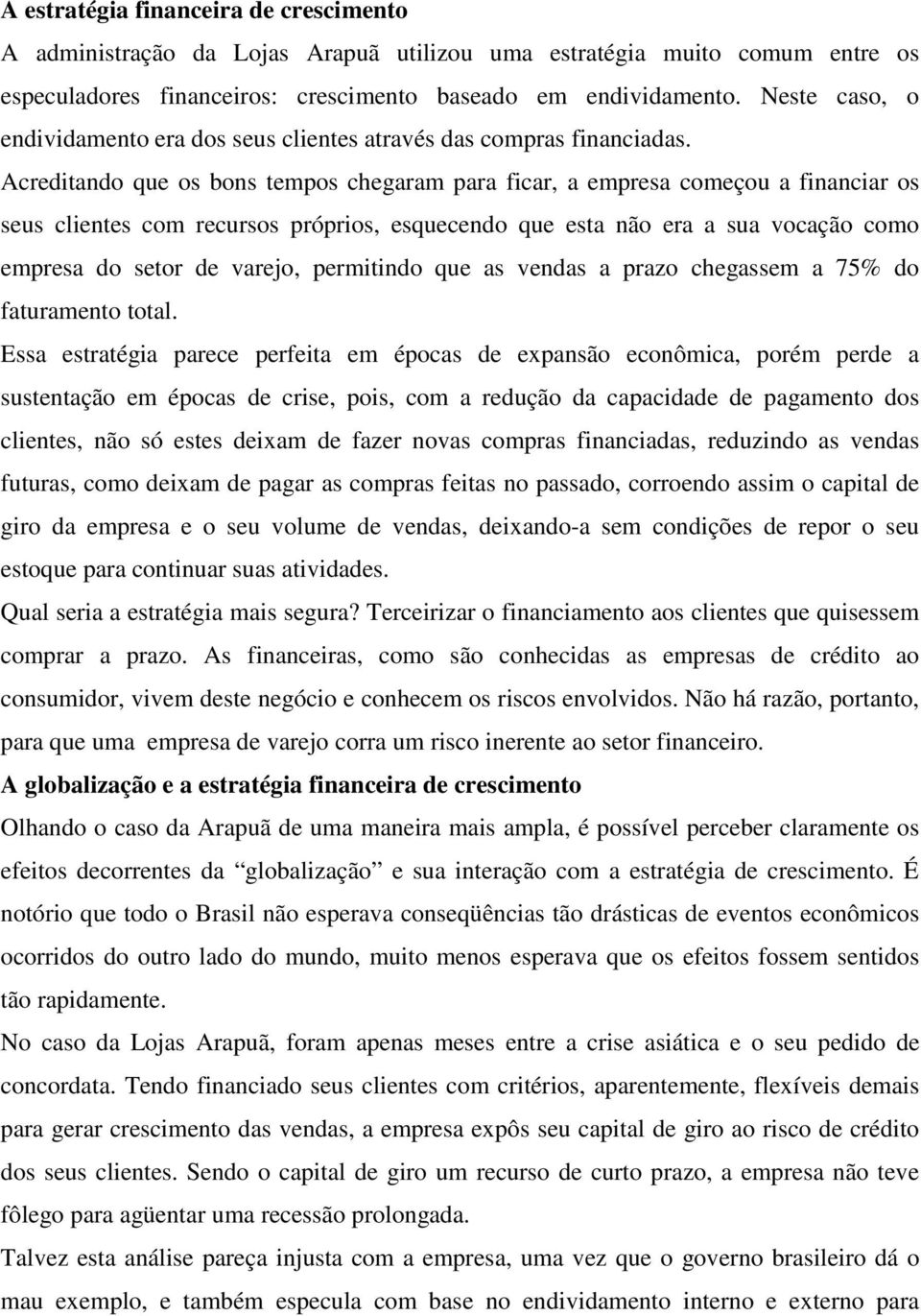 Acreditando que os bons tempos chegaram para ficar, a empresa começou a financiar os seus clientes com recursos próprios, esquecendo que esta não era a sua vocação como empresa do setor de varejo,