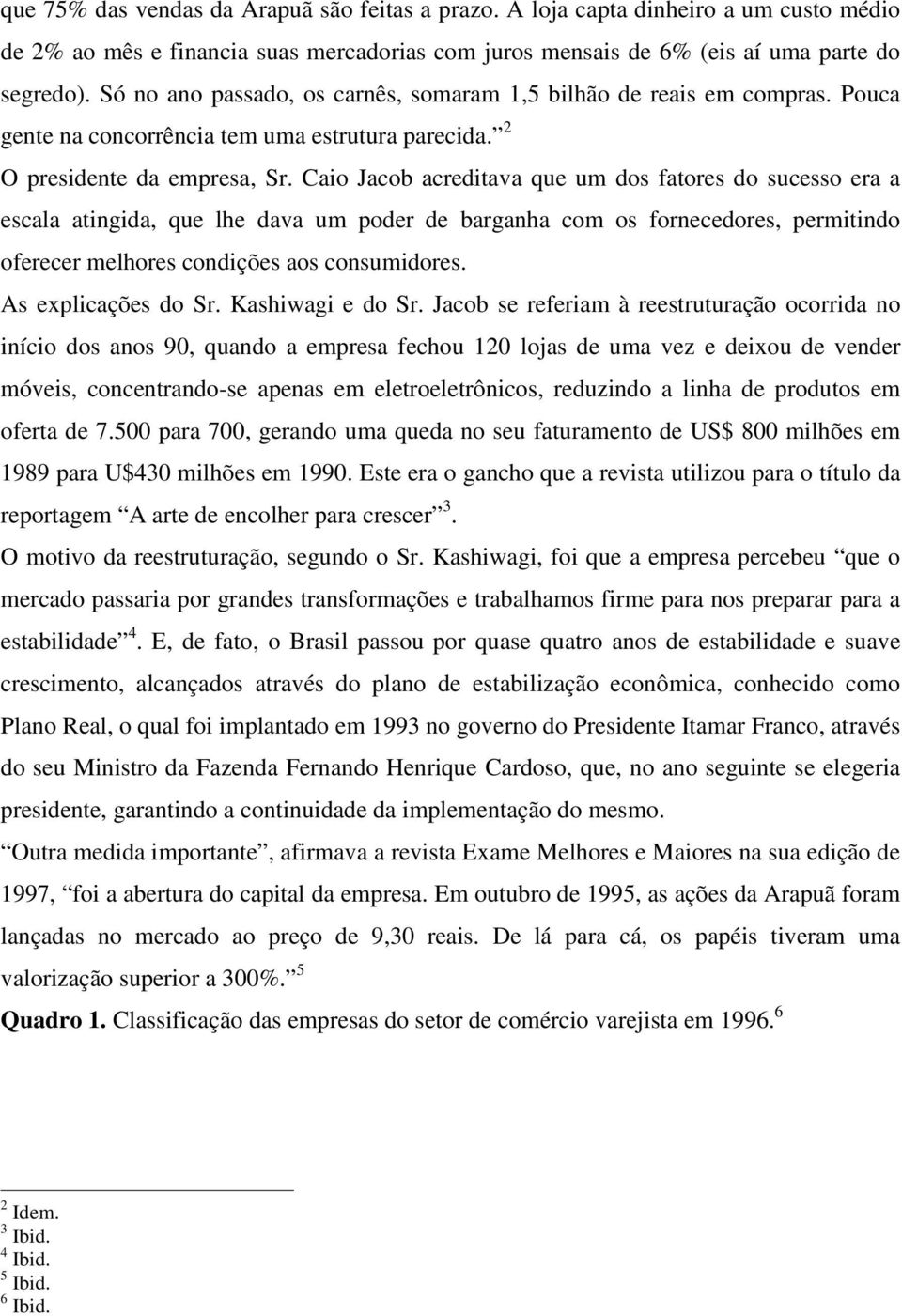 Caio Jacob acreditava que um dos fatores do sucesso era a escala atingida, que lhe dava um poder de barganha com os fornecedores, permitindo oferecer melhores condições aos consumidores.