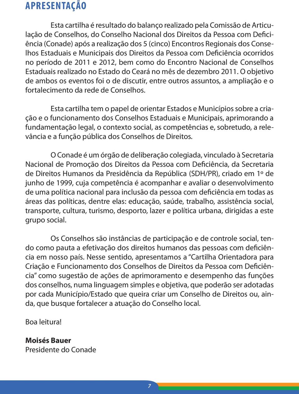 realizado no Estado do Ceará no mês de dezembro 2011. O objetivo de ambos os eventos foi o de discutir, entre outros assuntos, a ampliação e o fortalecimento da rede de Conselhos.