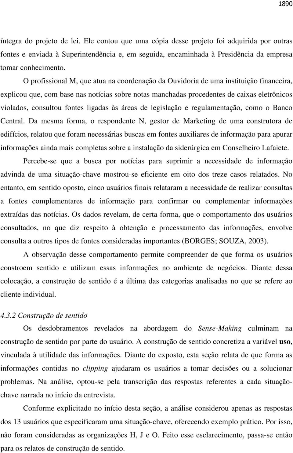 O profissional M, que atua na coordenação da Ouvidoria de uma instituição financeira, explicou que, com base nas notícias sobre notas manchadas procedentes de caixas eletrônicos violados, consultou