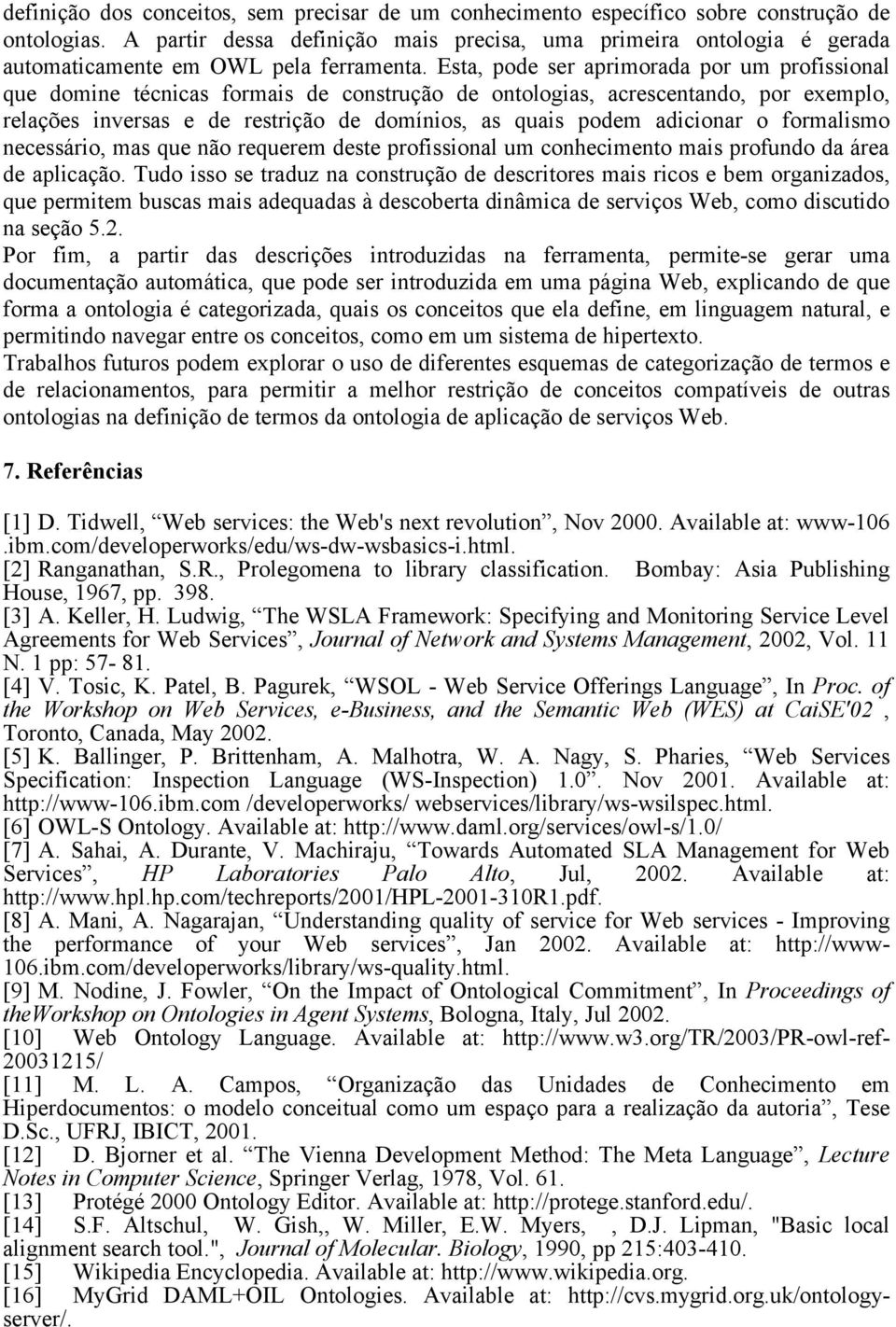 Esta, pode ser aprimorada por um profissional que domine técnicas formais de construção de ontologias, acrescentando, por exemplo, relações inversas e de restrição de domínios, as quais podem