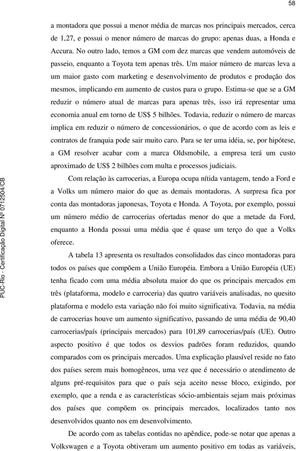 Um maior número de marcas leva a um maior gasto com marketing e desenvolvimento de produtos e produção dos mesmos, implicando em aumento de custos para o grupo.