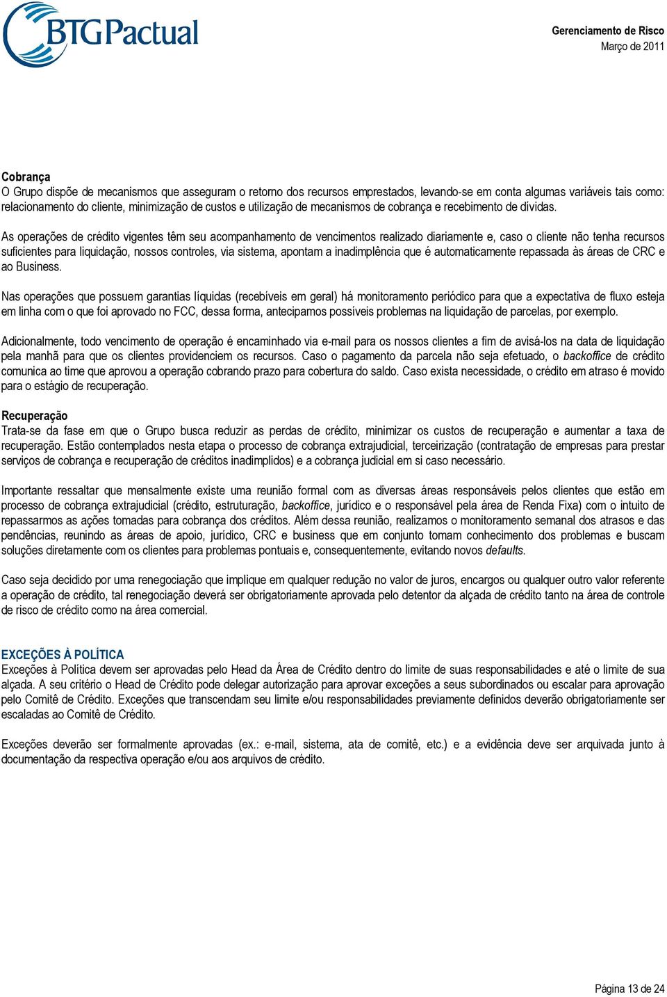 As operações de crédito vigentes têm seu acompanhamento de vencimentos realizado diariamente e, caso o cliente não tenha recursos suficientes para liquidação, nossos controles, via sistema, apontam a