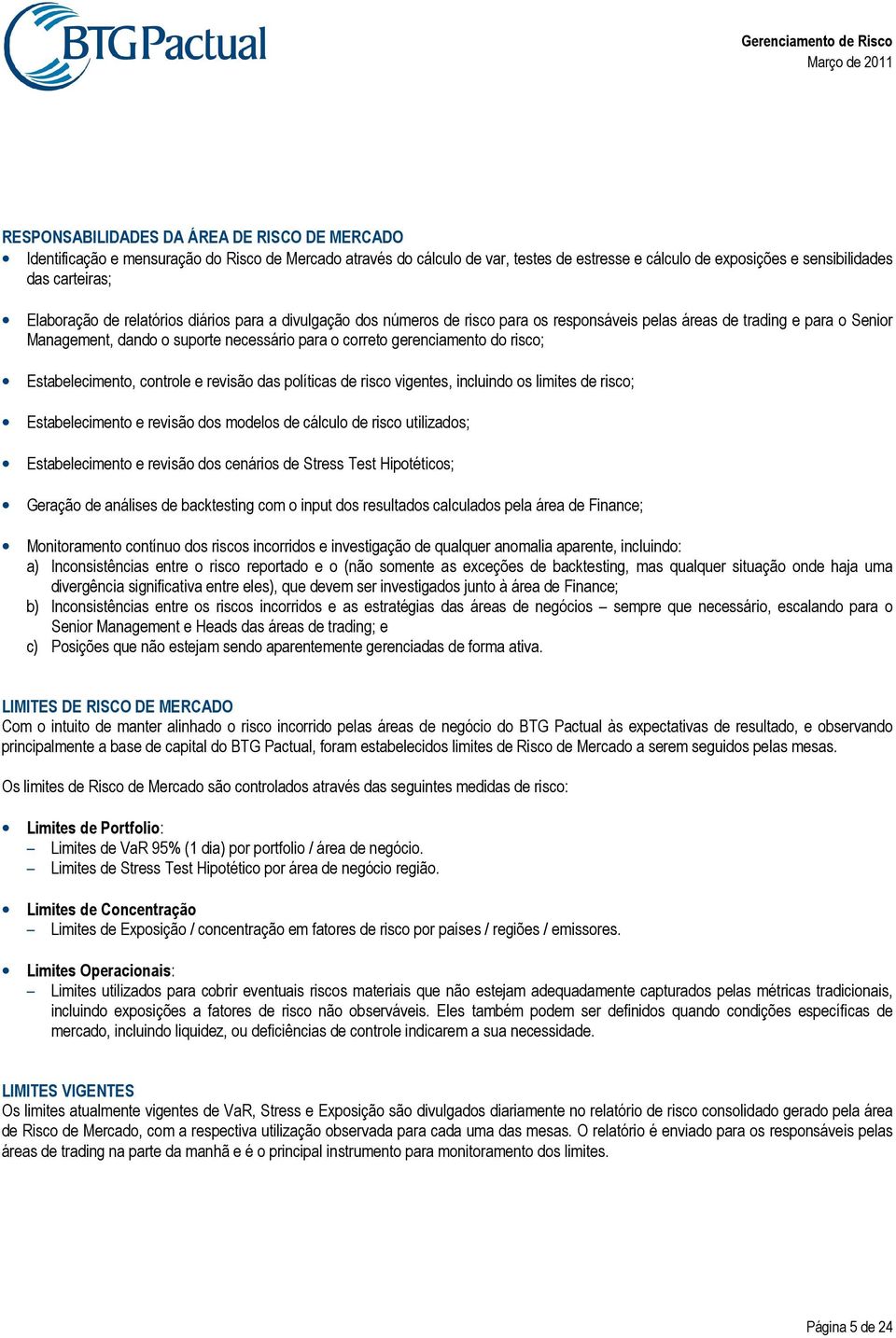 do risco; Estabelecimento, controle e revisão das políticas de risco vigentes, incluindo os limites de risco; Estabelecimento e revisão dos modelos de cálculo de risco utilizados; Estabelecimento e