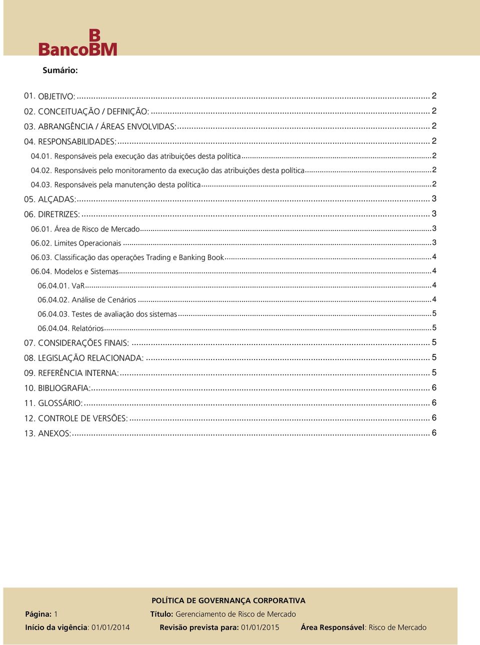 Área de Risco de Mercado... 3 06.02. Limites Operacionais... 3 06.03. Classificação das operações Trading e Banking Book... 4 06.04. Modelos e Sistemas... 4 06.04.01. VaR... 4 06.04.02. Análise de Cenários.