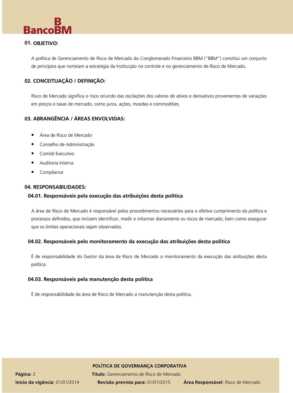 CONCEITUAÇÃO / DEFINIÇÃO: Risco de Mercado significa o risco oriundo das oscilações dos valores de ativos e derivativos provenientes de variações em preços e taxas de mercado, como juros, ações,