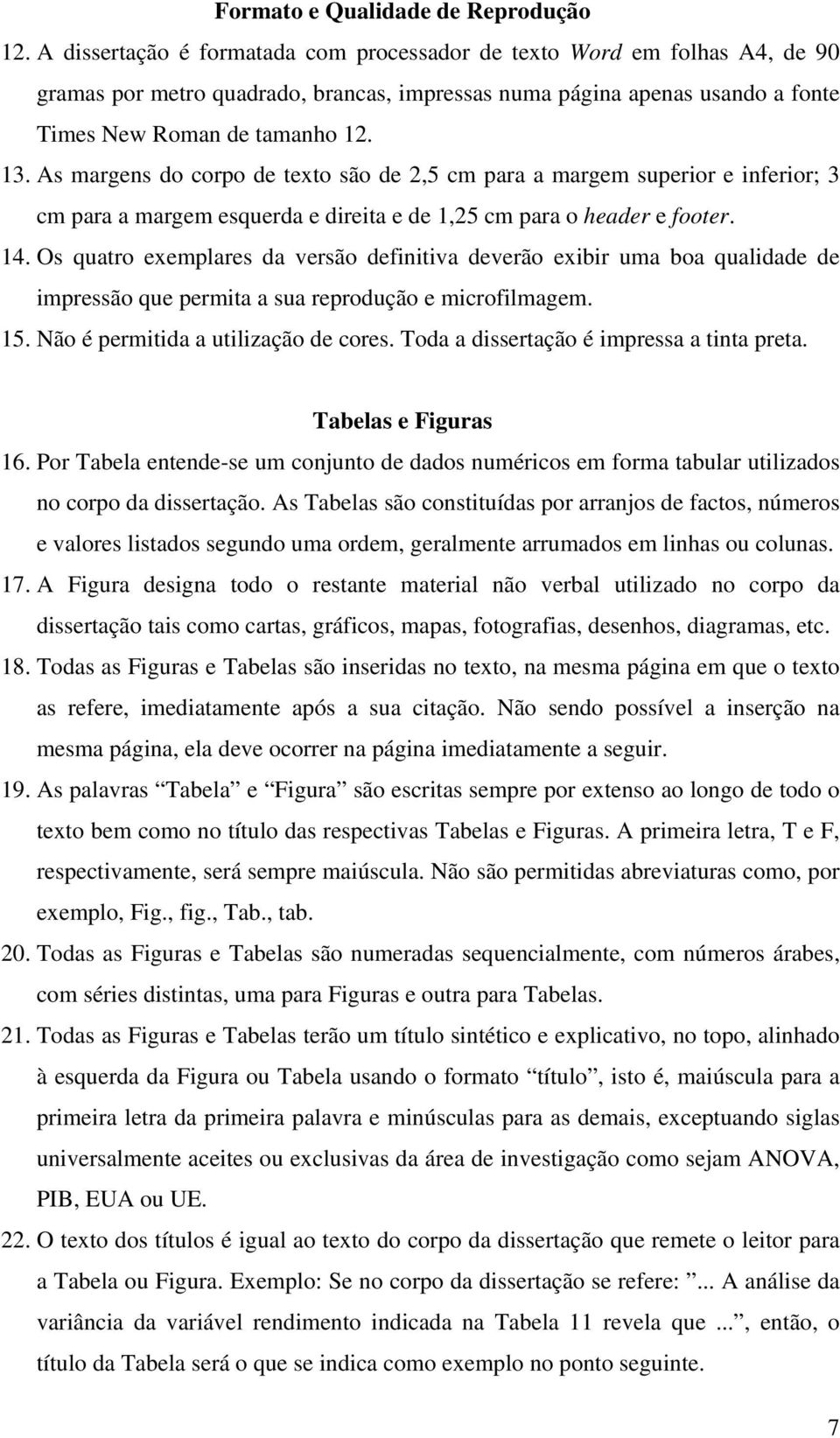 As margens do corpo de texto são de 2,5 cm para a margem superior e inferior; 3 cm para a margem esquerda e direita e de 1,25 cm para o header e footer. 14.