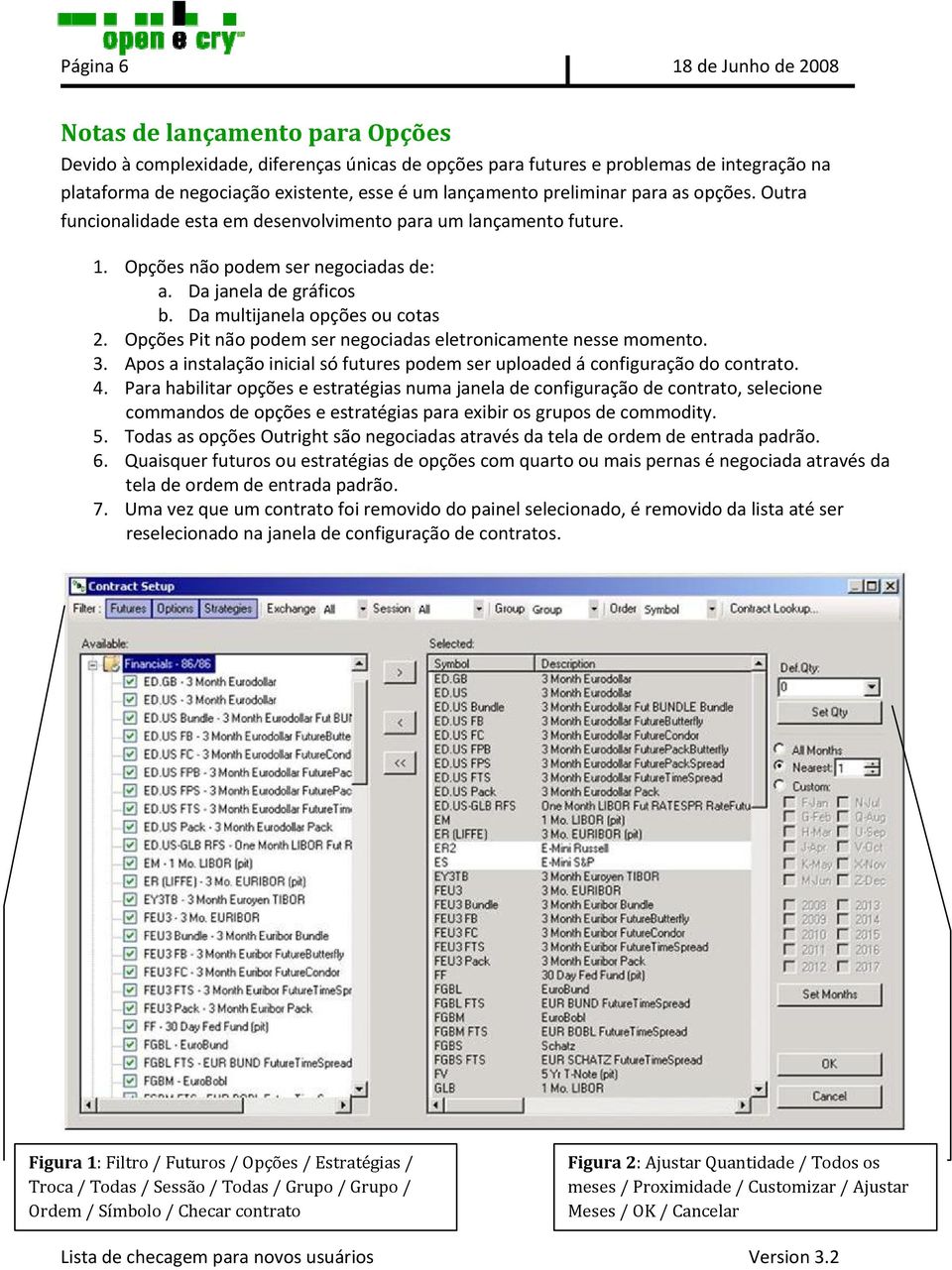 Da multijanela opções ou cotas 2. Opções Pit não podem ser negociadas eletronicamente nesse momento. 3. Apos a instalação inicial só futures podem ser uploaded á configuração do contrato. 4.