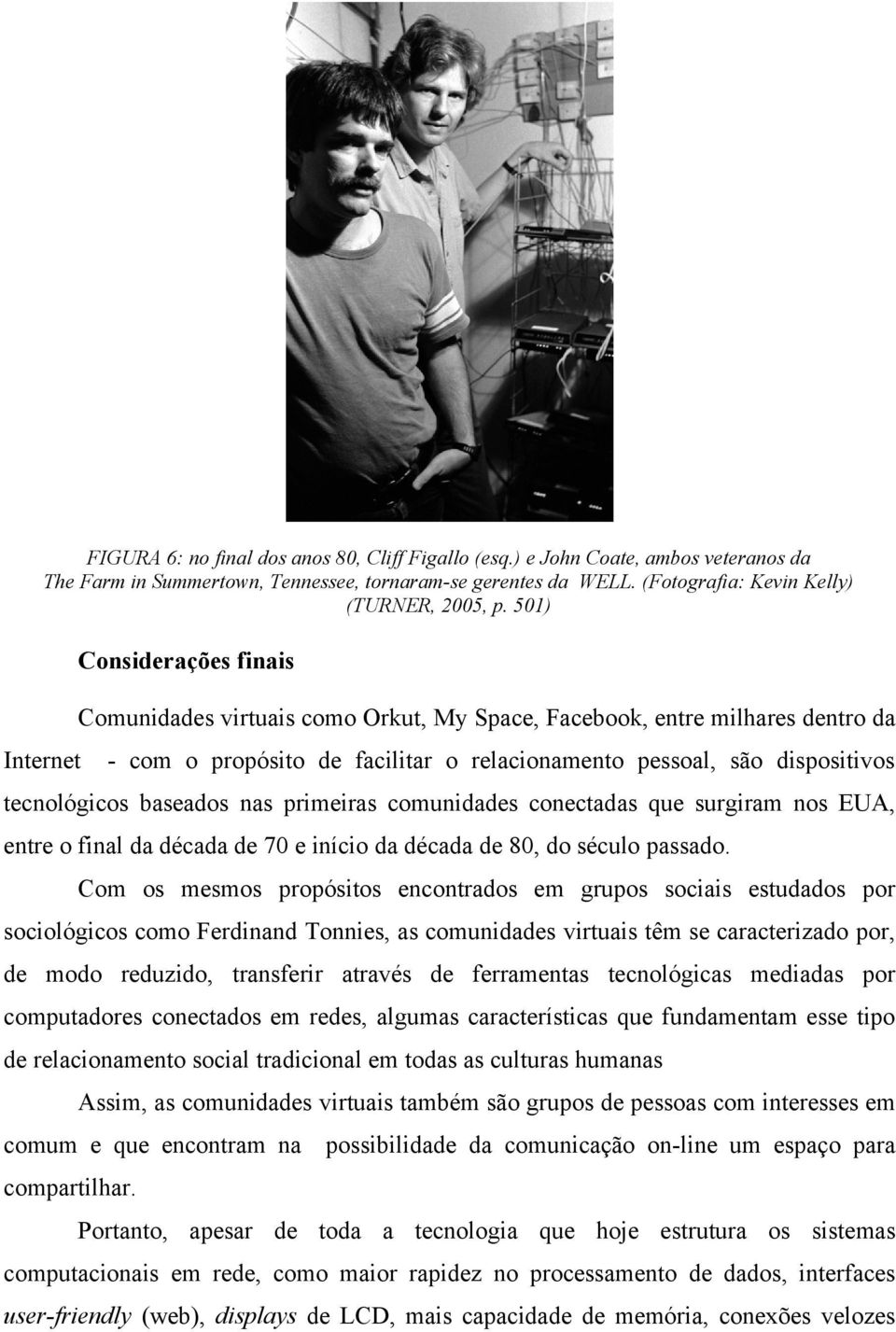 baseados nas primeiras comunidades conectadas que surgiram nos EUA, entre o final da década de 70 e início da década de 80, do século passado.