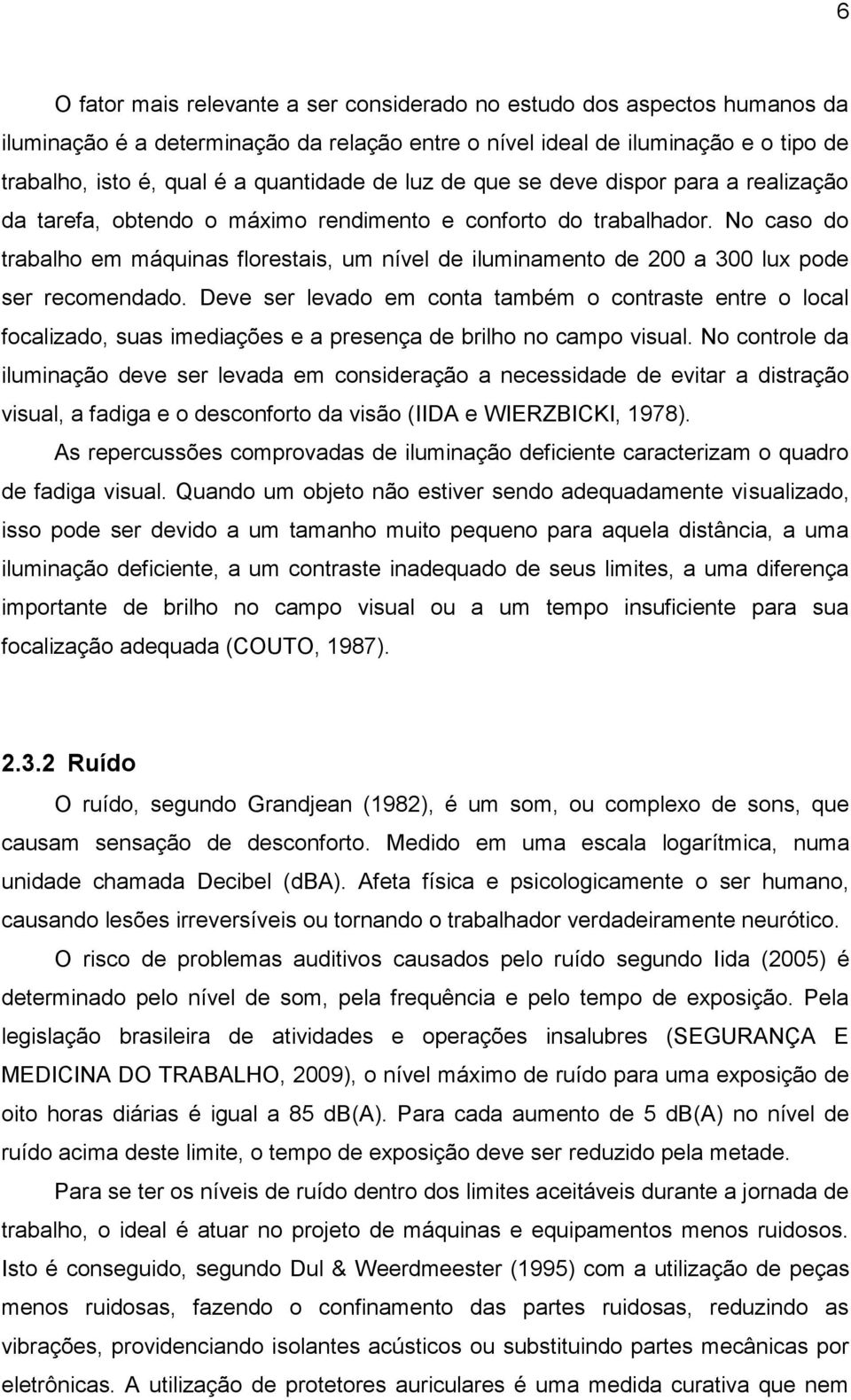 No caso do trabalho em máquinas florestais, um nível de iluminamento de 200 a 300 lux pode ser recomendado.