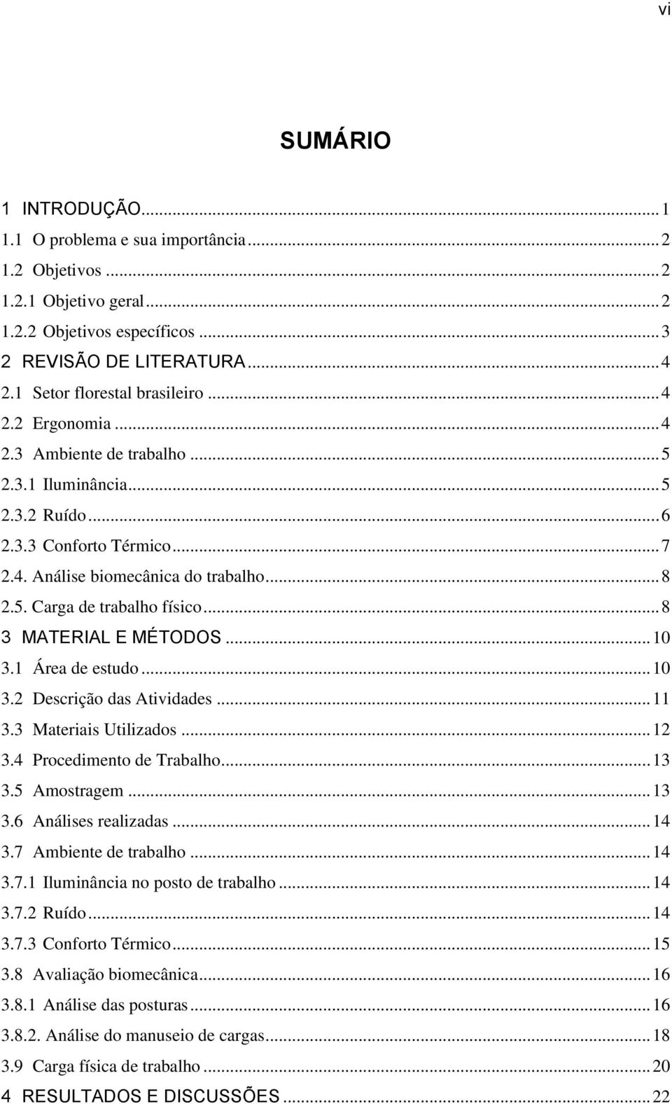 .. 8 3 MATERIAL E MÉTODOS... 10 3.1 Área de estudo... 10 3.2 Descrição das Atividades... 11 3.3 Materiais Utilizados... 12 3.4 Procedimento de Trabalho... 13 3.5 Amostragem... 13 3.6 Análises realizadas.