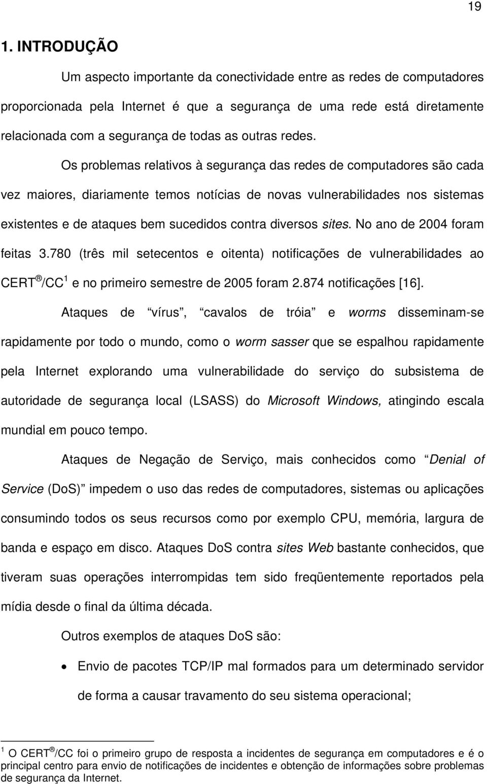 Os problemas relativos à segurança das redes de computadores são cada vez maiores, diariamente temos notícias de novas vulnerabilidades nos sistemas existentes e de ataques bem sucedidos contra