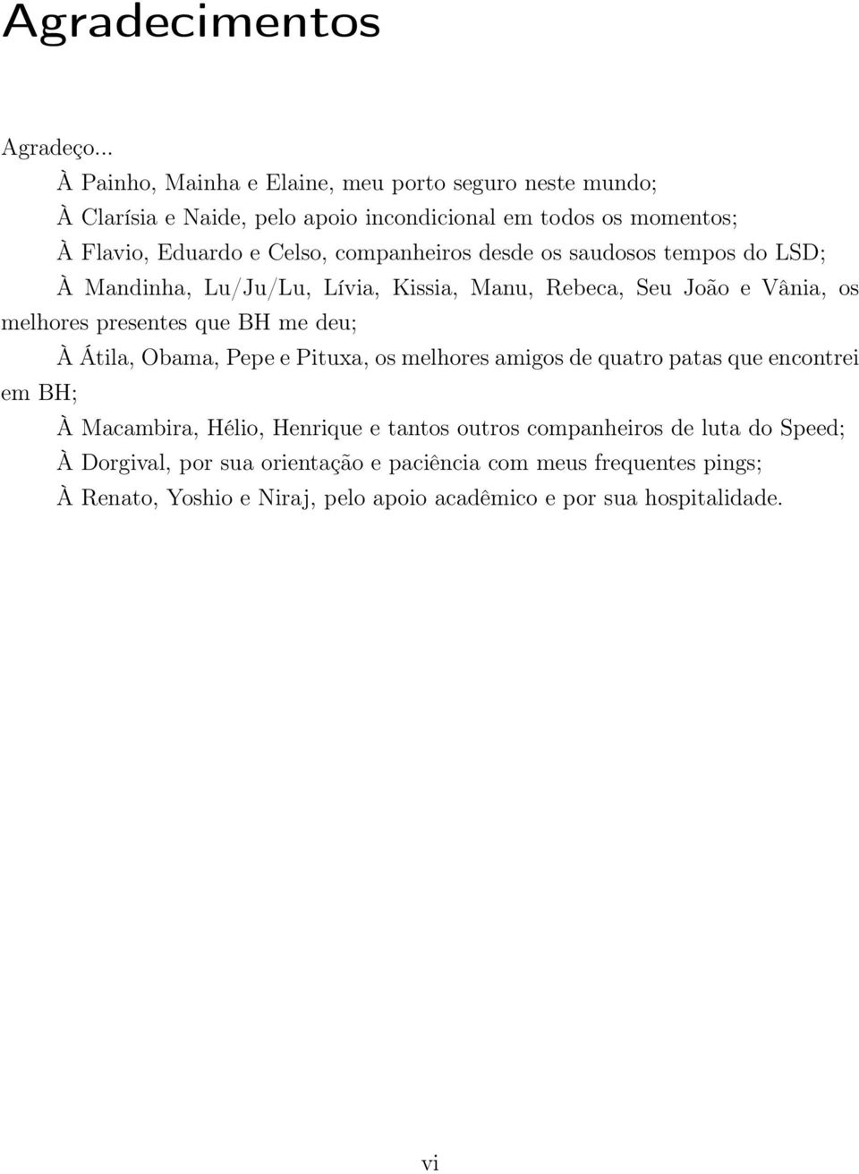 companheiros desde os saudosos tempos do LSD; À Mandinha, Lu/Ju/Lu, Lívia, Kissia, Manu, Rebeca, Seu João e Vânia, os melhores presentes que BH me deu; À