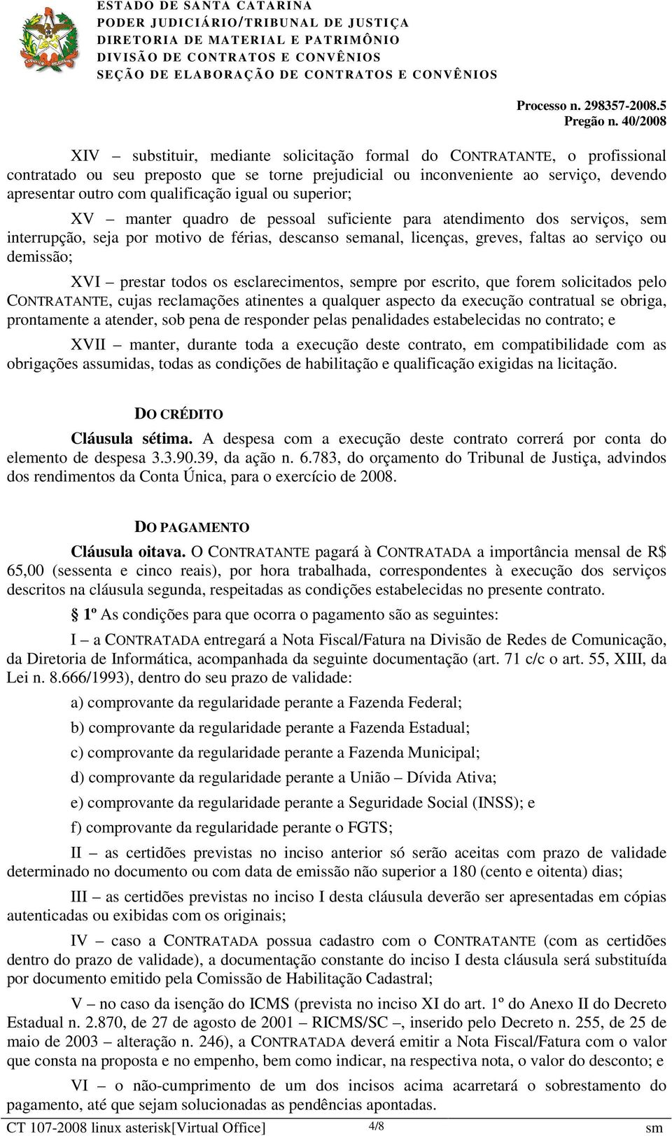 XVI prestar todos os esclarecimentos, sempre por escrito, que forem solicitados pelo CONTRATANTE, cujas reclamações atinentes a qualquer aspecto da execução contratual se obriga, prontamente a