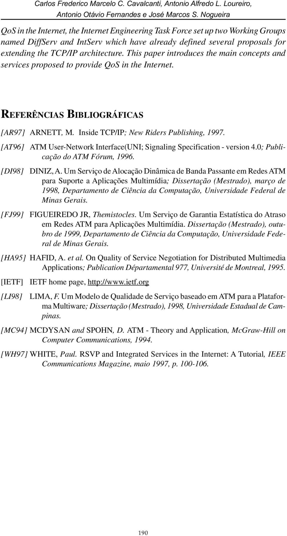 architecture. This paper introduces the main concepts and services proposed to provide QoS in the Internet. REFERÊNCIAS BIBLIOGRÁFICAS [AR97] ARNETT, M. Inside TCP/IP; New Riders Publishing, 1997.