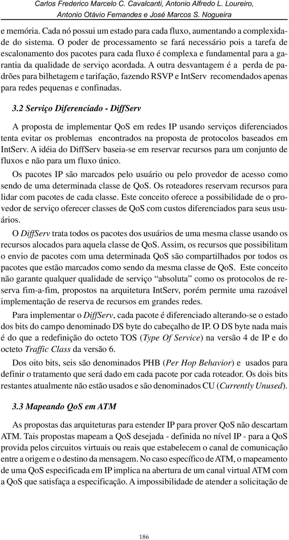 O poder de processamento se fará necessário pois a tarefa de escalonamento dos pacotes para cada fluxo é complexa e fundamental para a garantia da qualidade de serviço acordada.