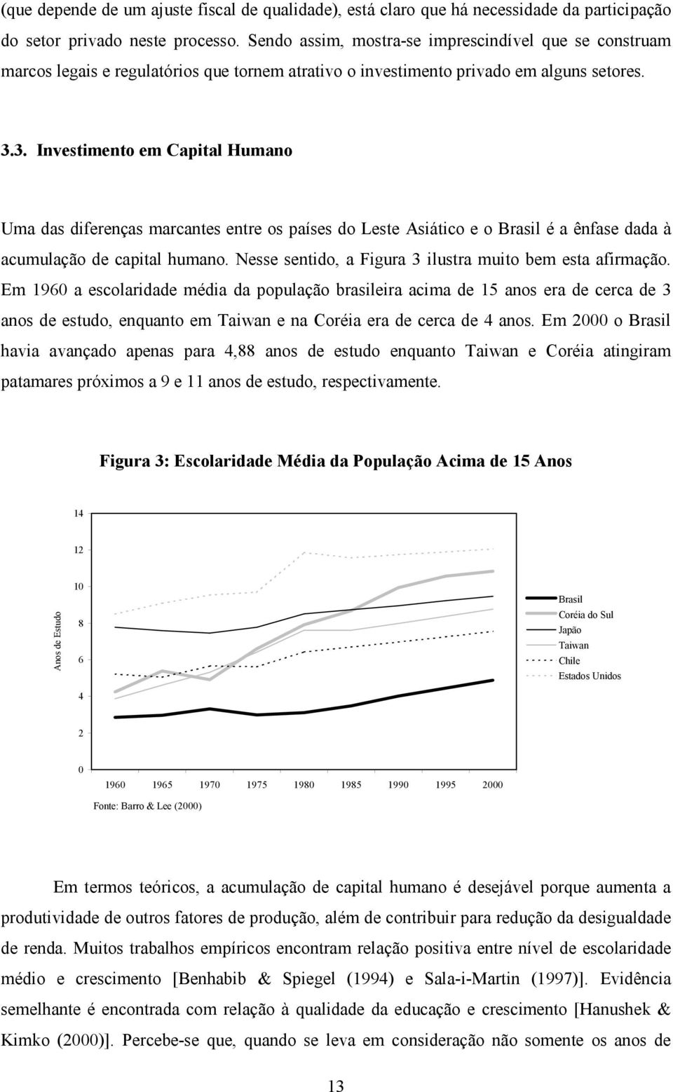 3. Investimento em Capital Humano Uma das diferenças marcantes entre os países do Leste Asiático e o Brasil é a ênfase dada à acumulação de capital humano.