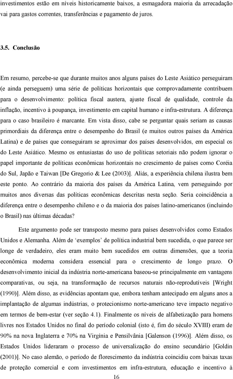 desenvolvimento: política fiscal austera, ajuste fiscal de qualidade, controle da inflação, incentivo à poupança, investimento em capital humano e infra-estrutura.