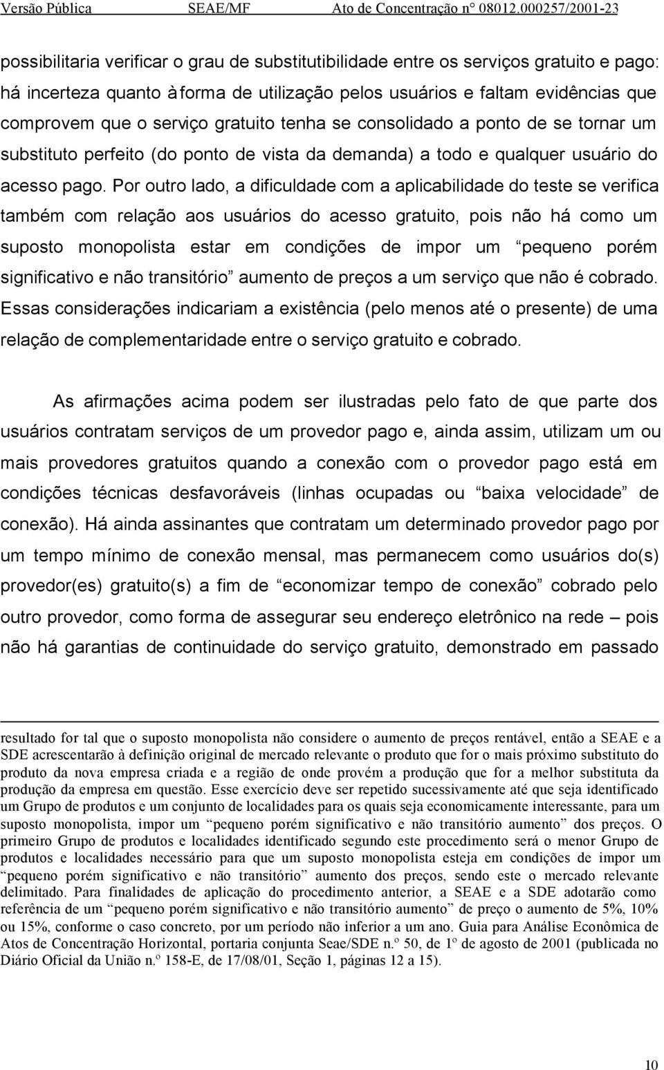 Por outro lado, a dificuldade com a aplicabilidade do teste se verifica também com relação aos usuários do acesso gratuito, pois não há como um suposto monopolista estar em condições de impor um