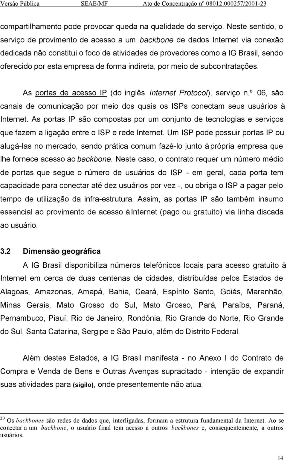 empresa de forma indireta, por meio de subcontratações. As portas de acesso IP (do inglês Internet Protocol), serviço n.