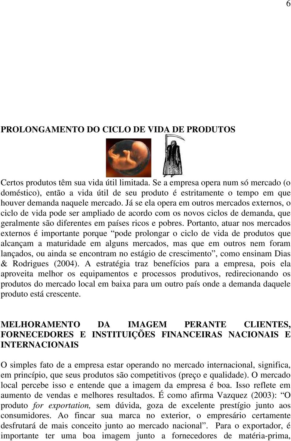 Já se ela opera em outros mercados externos, o ciclo de vida pode ser ampliado de acordo com os novos ciclos de demanda, que geralmente são diferentes em países ricos e pobres.