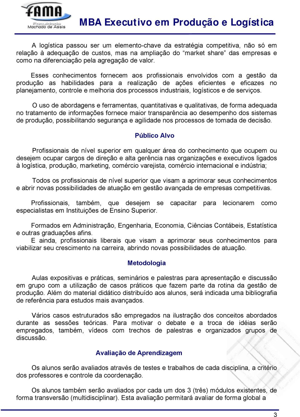 Esses conhecimentos fornecem aos profissionais envolvidos com a gestão da produção as habilidades para a realização de ações eficientes e eficazes no planejamento, controle e melhoria dos processos