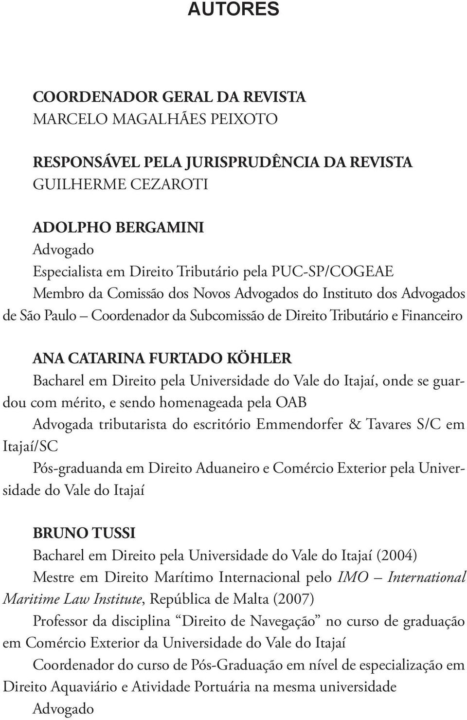 CATARINA FURTADO KÖHLER Bacharel em Direito pela Universidade do Vale do Itajaí, onde se guardou com mérito, e sendo homenageada pela OAB Advogada tributarista do escritório Emmendorfer & Tavares S/C