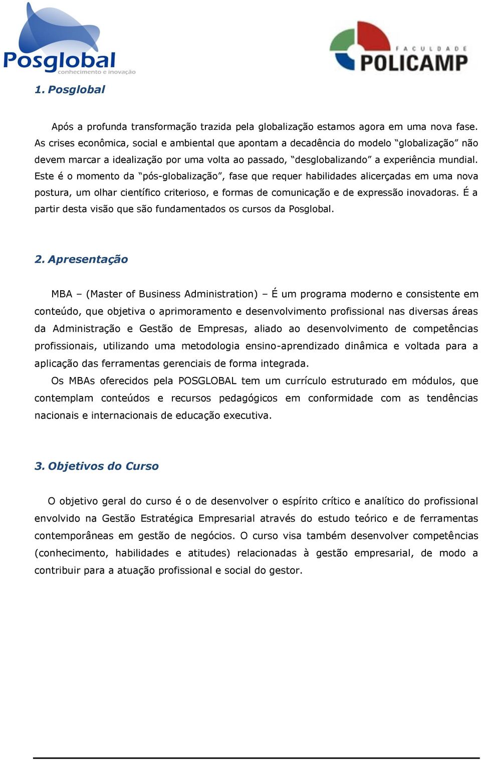 Este é o momento da pós-globalização, fase que requer habilidades alicerçadas em uma nova postura, um olhar científico criterioso, e formas de comunicação e de expressão inovadoras.