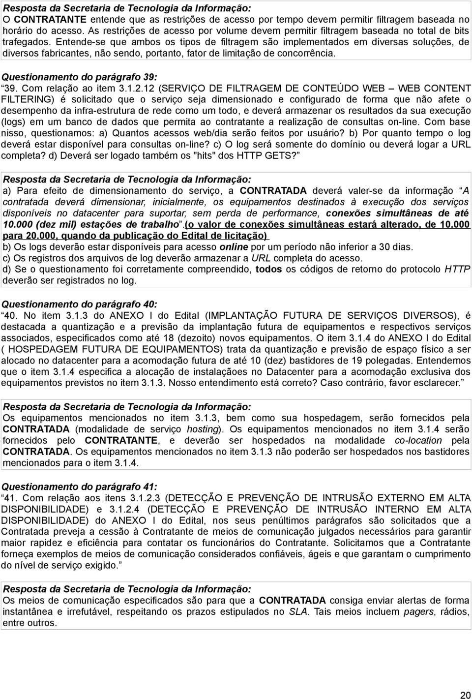 Entende-se que ambos os tipos de filtragem são implementados em diversas soluções, de diversos fabricantes, não sendo, portanto, fator de limitação de concorrência. Questionamento do parágrafo 39: 39.