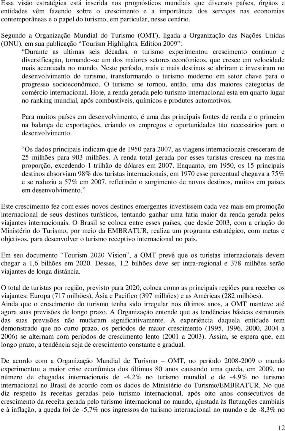 Segundo a Organização Mundial do Turismo (OMT), ligada a Organização das Nações Unidas (ONU), em sua publicação Tourism Highlights, Edition 2009 : Durante as ultimas seis décadas, o turismo