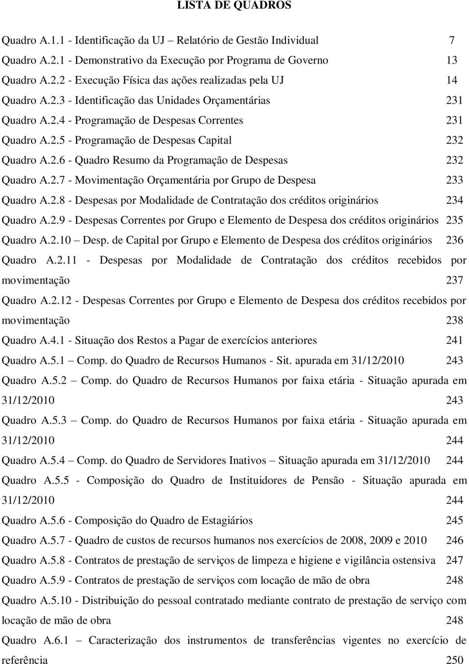 2.7 - Movimentação Orçamentária por Grupo de Despesa 233 Quadro A.2.8 - Despesas por Modalidade de Contratação dos créditos originários 234 Quadro A.2.9 - Despesas Correntes por Grupo e Elemento de Despesa dos créditos originários 235 Quadro A.