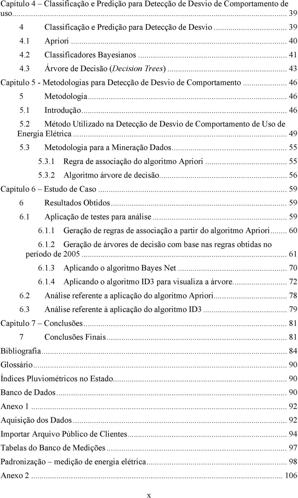 Metodologia... 46 5.1 Introdução... 46 5.2 Método Utilizado na Detecção de Desvio de Comportamento de Uso de Energia Elétrica... 49 5.3 Metodologia para a Mineração Dados... 55 5.3.1 Regra de associação do algoritmo Apriori.