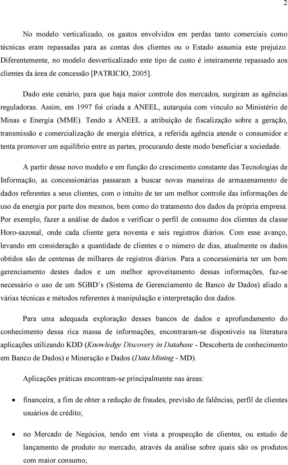 Dado este cenário, para que haja maior controle dos mercados, surgiram as agências reguladoras. Assim, em 1997 foi criada a ANEEL, autarquia com vínculo ao Ministério de Minas e Energia (MME).