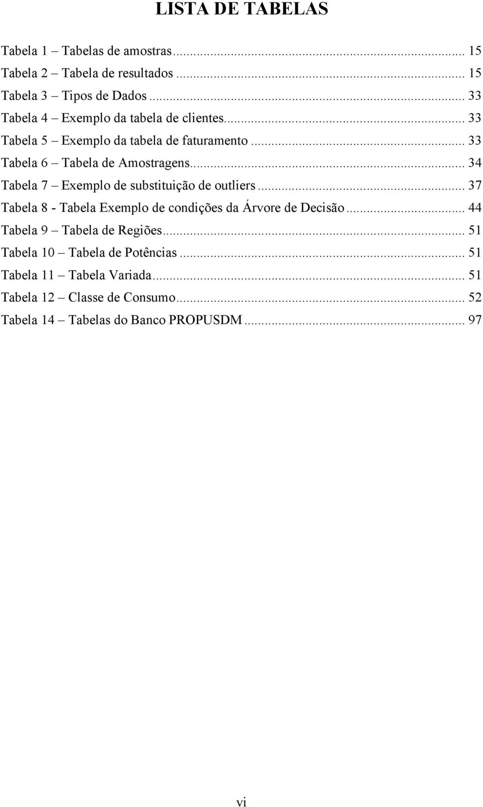 .. 34 Tabela 7 Exemplo de substituição de outliers... 37 Tabela 8 - Tabela Exemplo de condições da Árvore de Decisão.