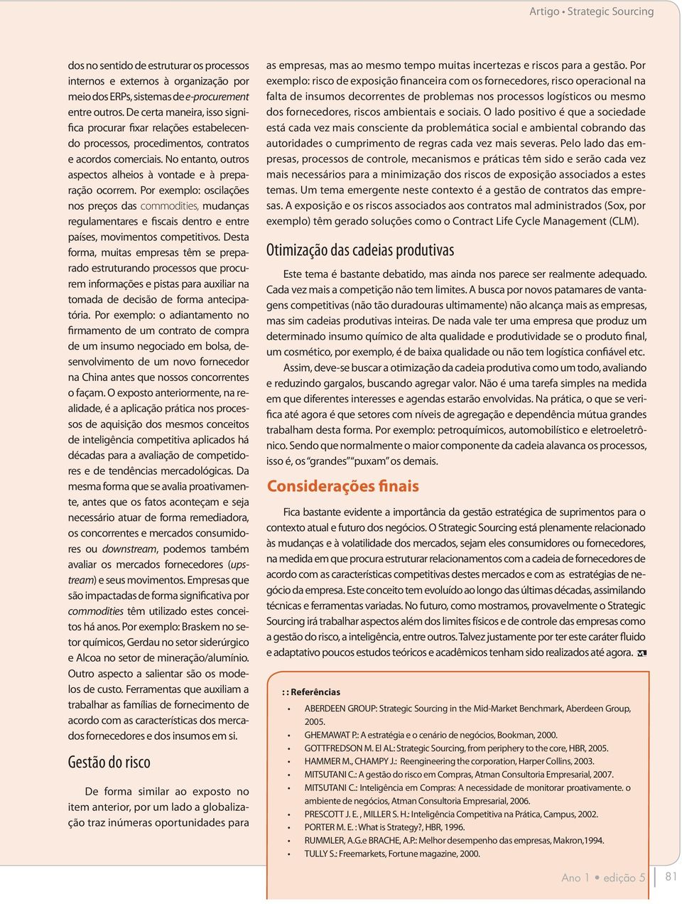 Por exemplo: oscilações nos preços das commodities, mudanças regulamentares e fiscais dentro e entre países, movimentos competitivos.