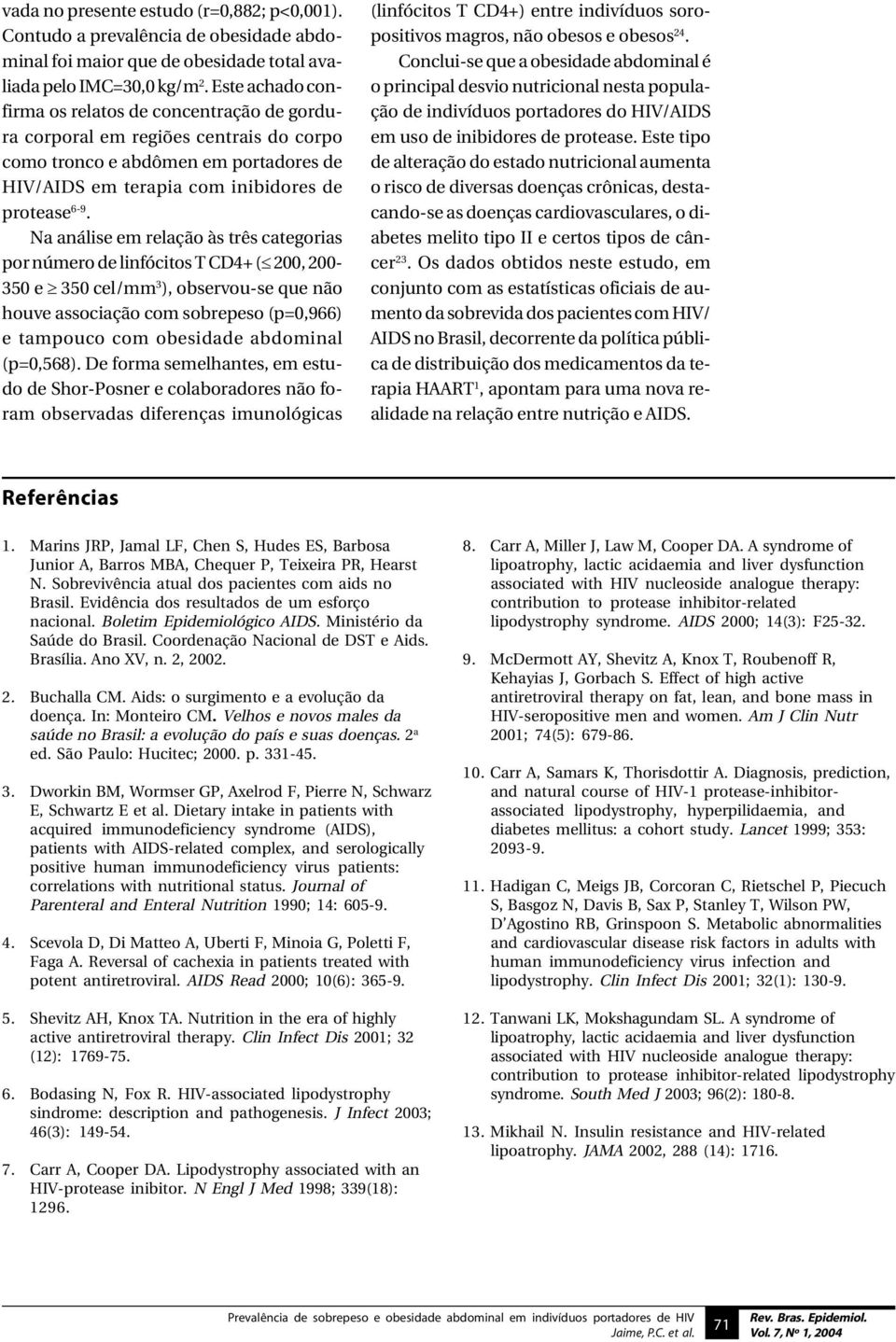 Na análise em relação às três categorias por número de linfócitos T CD4+ ( 200, 200-350 e 350 cel/mm 3 ), observou-se que não houve associação com sobrepeso (p=0,966) e tampouco com obesidade