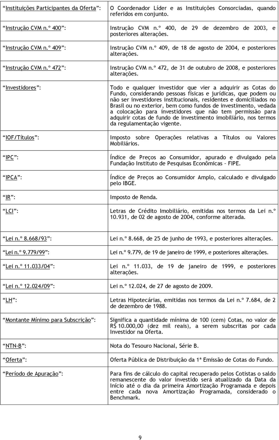 º 400, de 29 de dezembro de 2003, e posteriores alterações. Instrução CVM n.º 409, de 18 de agosto de 2004, e posteriores alterações. Instrução CVM n.º 472, de 31 de outubro de 2008, e posteriores alterações.