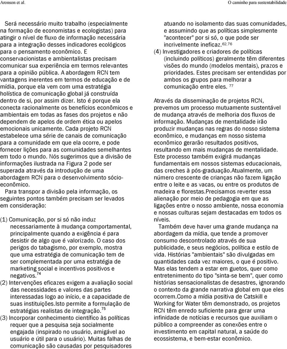 A abordagem RCN tem vantagens inerentes em termos de educação e de mídia, porque ela vem com uma estratégia holística de comunicação global já construída dentro de si, por assim dizer.